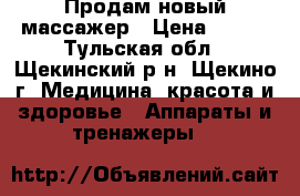 Продам новый массажер › Цена ­ 800 - Тульская обл., Щекинский р-н, Щекино г. Медицина, красота и здоровье » Аппараты и тренажеры   
